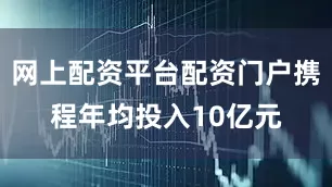 网上配资平台配资门户携程年均投入10亿元