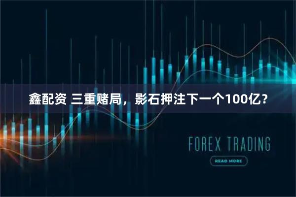 鑫配资 三重赌局，影石押注下一个100亿？